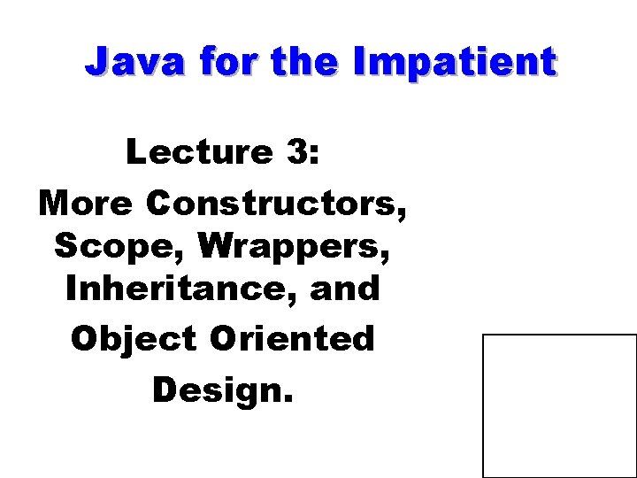 Java for the Impatient Lecture 3: More Constructors, Scope, Wrappers, Inheritance, and Object Oriented