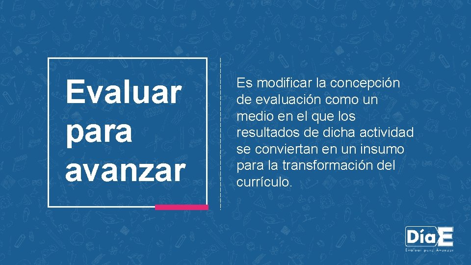 Evaluar para avanzar Es modificar la concepción de evaluación como un medio en el