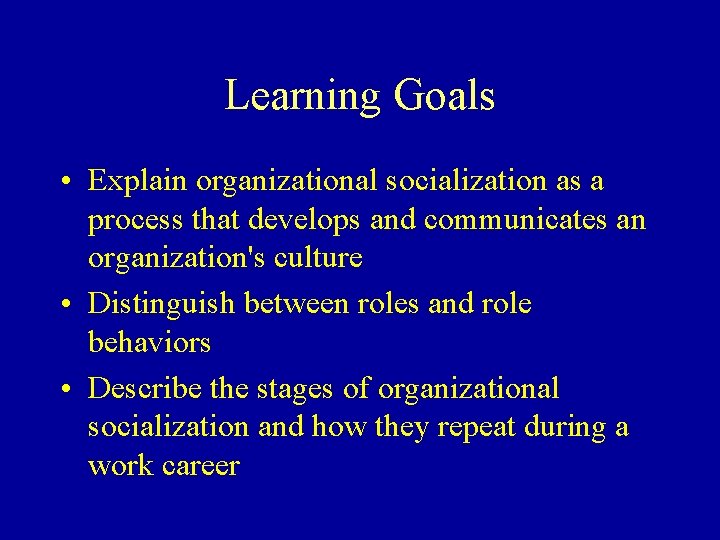 Learning Goals • Explain organizational socialization as a process that develops and communicates an