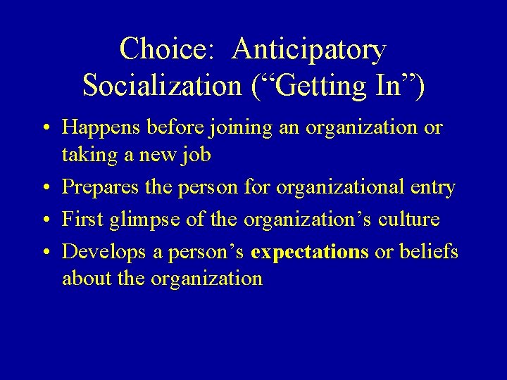 Choice: Anticipatory Socialization (“Getting In”) • Happens before joining an organization or taking a