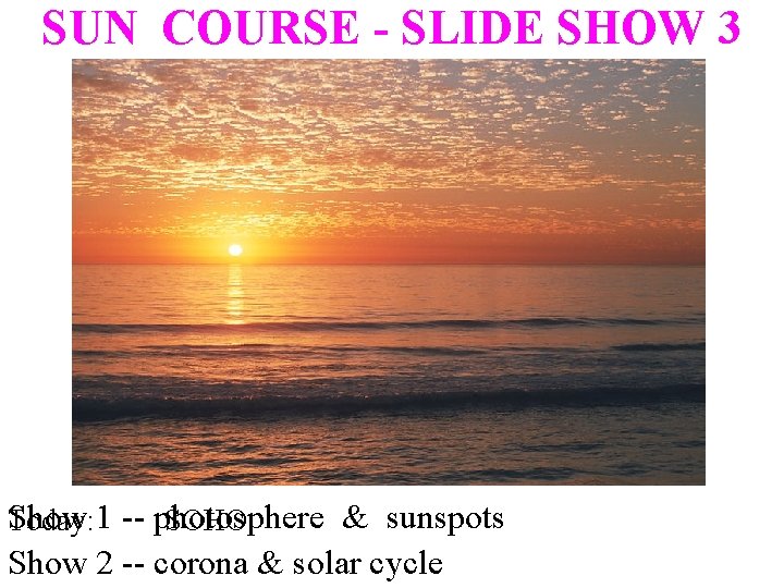 SUN COURSE - SLIDE SHOW 3 Show & sunspots Today: 1 -- photosphere SOHO