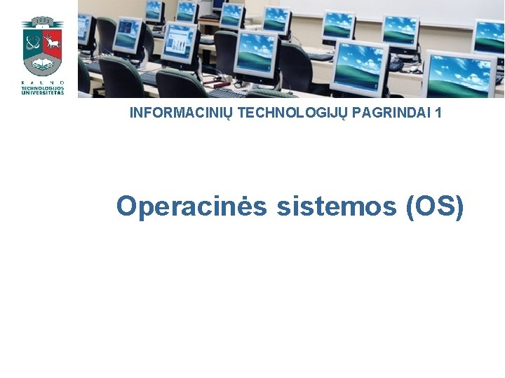 INFORMACINIŲ TECHNOLOGIJŲ PAGRINDAI 1 Operacinės sistemos (OS) 
