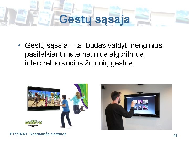 Gestų sąsaja • Gestų sąsaja – tai būdas valdyti įrenginius pasitelkiant matematinius algoritmus, interpretuojančius