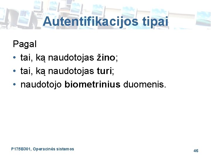 Autentifikacijos tipai Pagal • tai, ką naudotojas žino; • tai, ką naudotojas turi; •