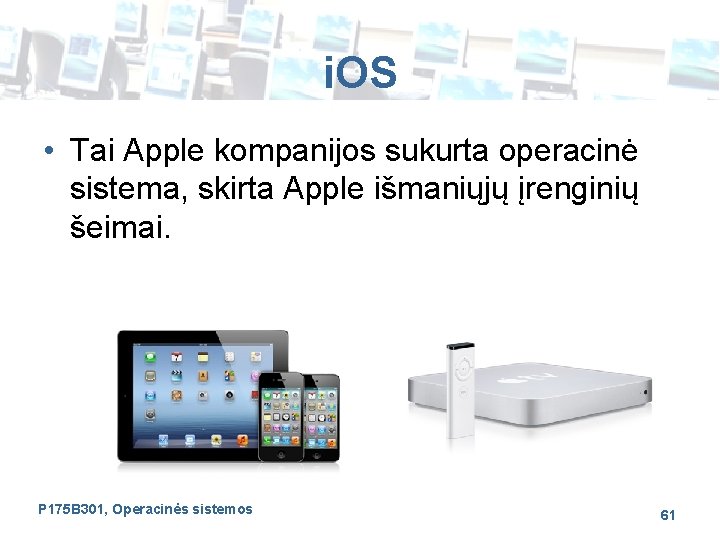 i. OS • Tai Apple kompanijos sukurta operacinė sistema, skirta Apple išmaniųjų įrenginių šeimai.