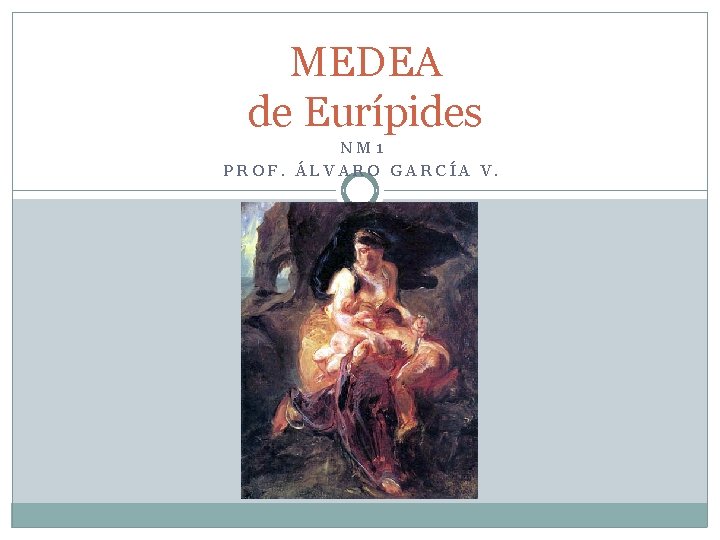 MEDEA de Eurípides NM 1 PROF. ÁLVARO GARCÍA V. 