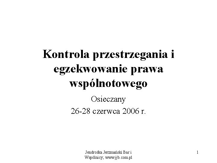 Kontrola przestrzegania i egzekwowanie prawa wspólnotowego Osieczany 26 -28 czerwca 2006 r. Jendrośka Jerzmański