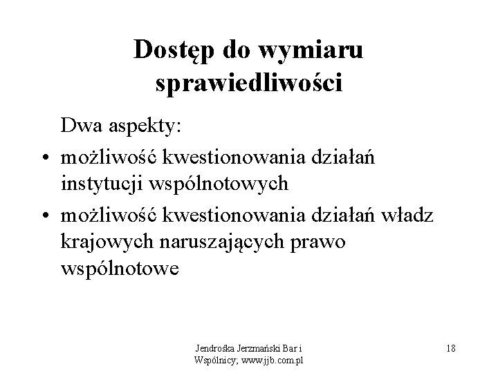 Dostęp do wymiaru sprawiedliwości Dwa aspekty: • możliwość kwestionowania działań instytucji wspólnotowych • możliwość