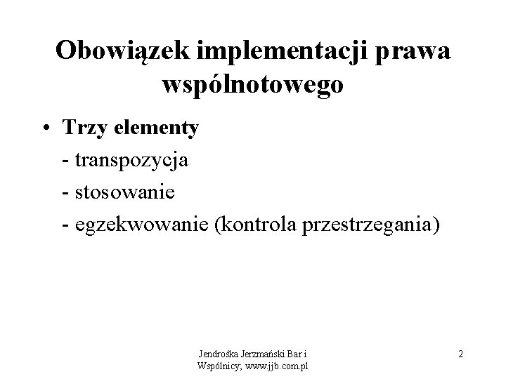 Obowiązek implementacji prawa wspólnotowego • Trzy elementy - transpozycja - stosowanie - egzekwowanie (kontrola