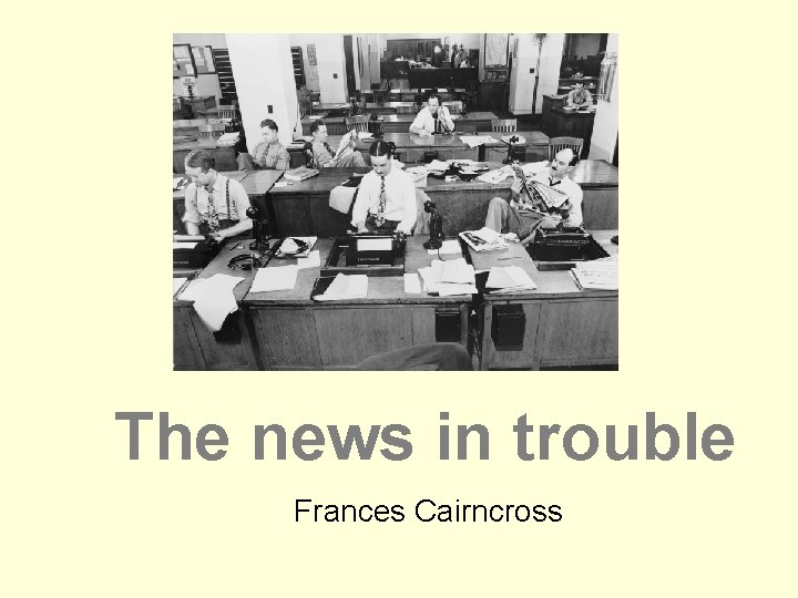The news in trouble Frances Cairncross 
