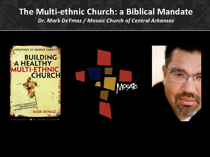 The Multi-ethnic Church: a Biblical Mandate Dr. Mark De. Ymaz / Mosaic Church of