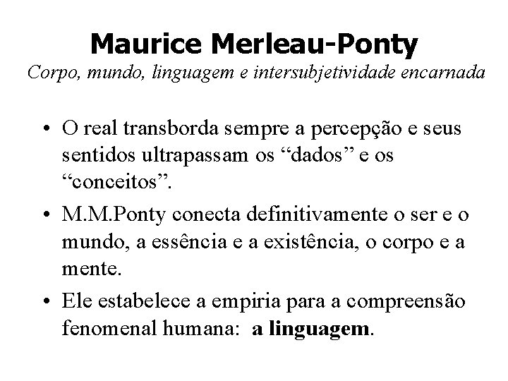 Maurice Merleau-Ponty Corpo, mundo, linguagem e intersubjetividade encarnada • O real transborda sempre a