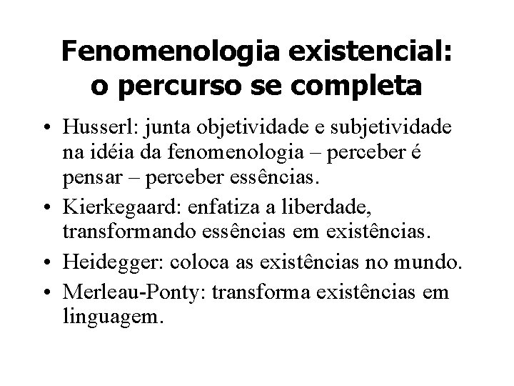 Fenomenologia existencial: o percurso se completa • Husserl: junta objetividade e subjetividade na idéia