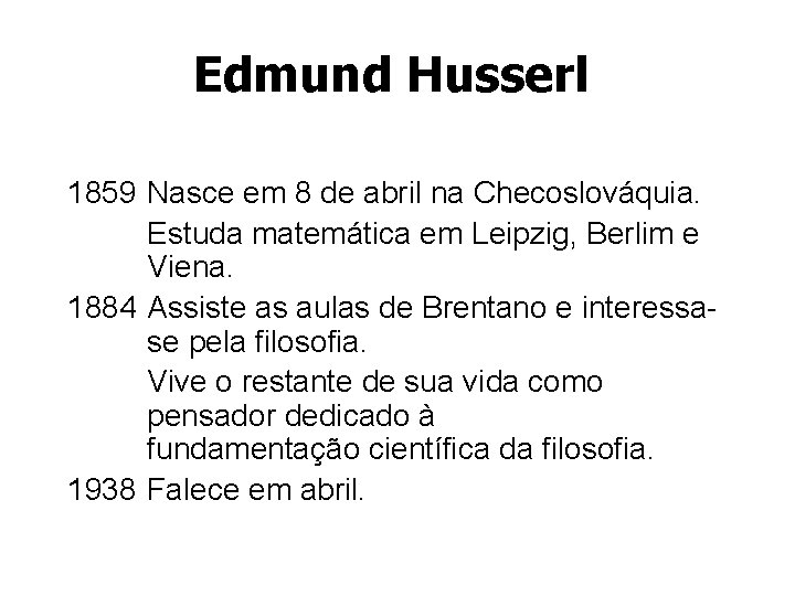 Edmund Husserl 1859 Nasce em 8 de abril na Checoslováquia. Estuda matemática em Leipzig,