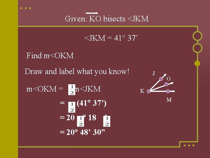 Given: KO bisects <JKM = 41 37’ Find m<OKM Draw and label what you