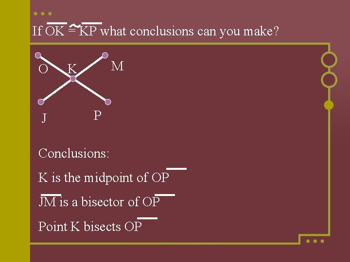 If OK = KP what conclusions can you make? O J M K P