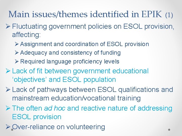 Main issues/themes identified in EPIK (1) Ø Fluctuating government policies on ESOL provision, affecting: