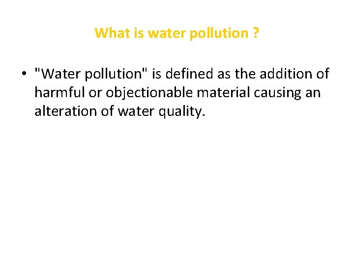 What is water pollution ? • "Water pollution" is defined as the addition of