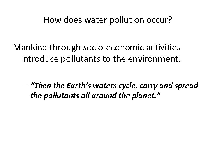 How does water pollution occur? Mankind through socio-economic activities introduce pollutants to the environment.