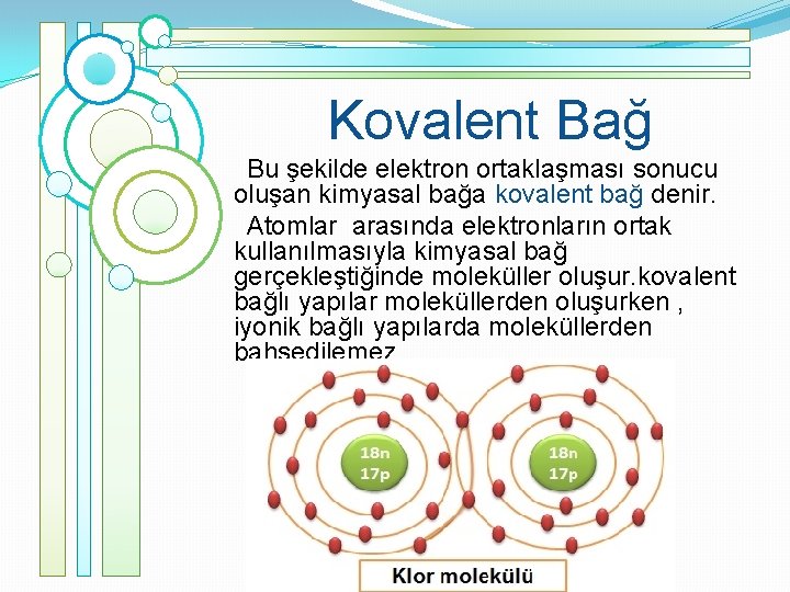 Kovalent Bağ Bu şekilde elektron ortaklaşması sonucu oluşan kimyasal bağa kovalent bağ denir. Atomlar