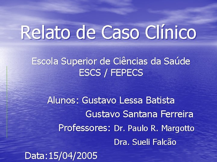 Relato de Caso Clínico Escola Superior de Ciências da Saúde ESCS / FEPECS Alunos:
