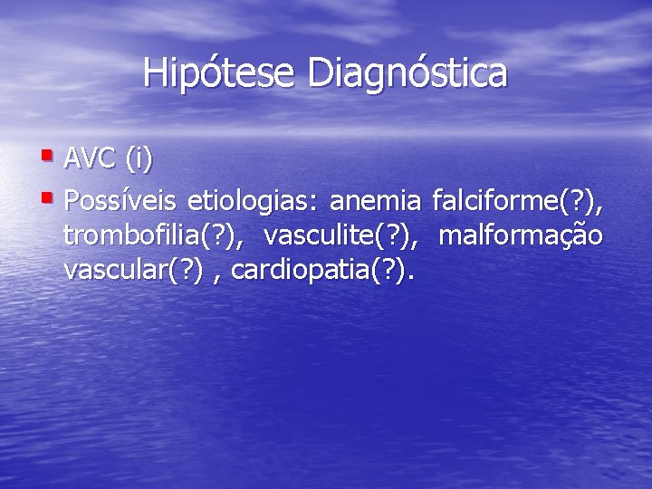 Hipótese Diagnóstica § AVC (i) § Possíveis etiologias: anemia falciforme(? ), trombofilia(? ), vasculite(?