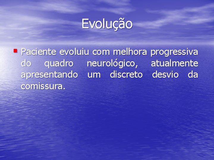 Evolução § Paciente evoluiu com melhora progressiva do quadro neurológico, atualmente apresentando um discreto