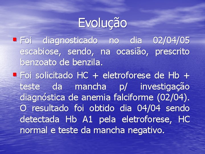 Evolução § Foi diagnosticado no dia 02/04/05 escabiose, sendo, na ocasião, prescrito benzoato de