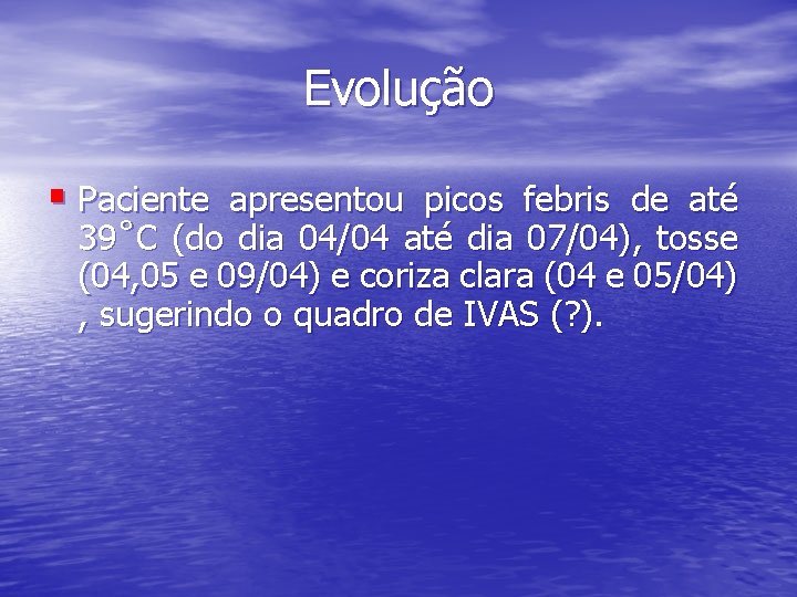 Evolução § Paciente apresentou picos febris de até 39˚C (do dia 04/04 até dia