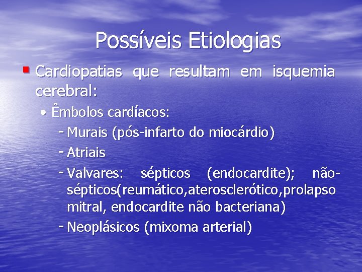 Possíveis Etiologias § Cardiopatias que resultam em isquemia cerebral: • Êmbolos cardíacos: - Murais