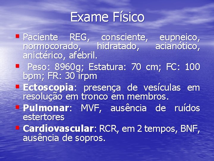 Exame Físico § Paciente REG, consciente, eupneico, normocorado, hidratado, acianótico, anictérico, afebril. § Peso: