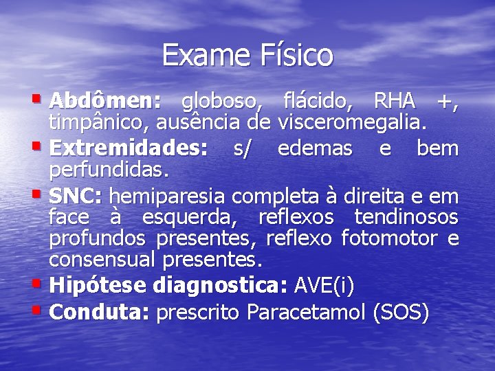 Exame Físico § Abdômen: globoso, flácido, RHA +, timpânico, ausência de visceromegalia. § Extremidades: