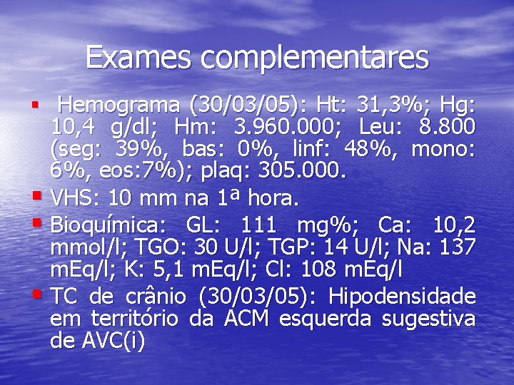 Exames complementares § Hemograma (30/03/05): Ht: 31, 3%; Hg: 10, 4 g/dl; Hm: 3.