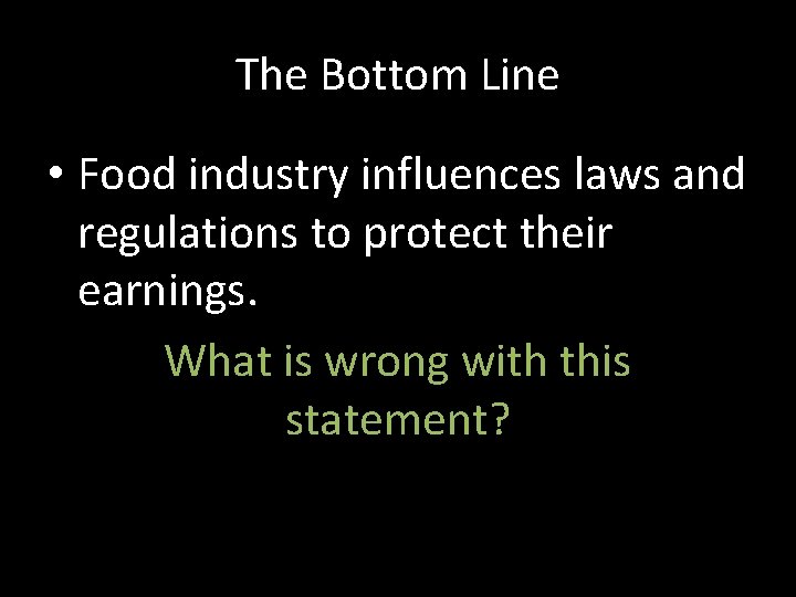 The Bottom Line • Food industry influences laws and regulations to protect their earnings.