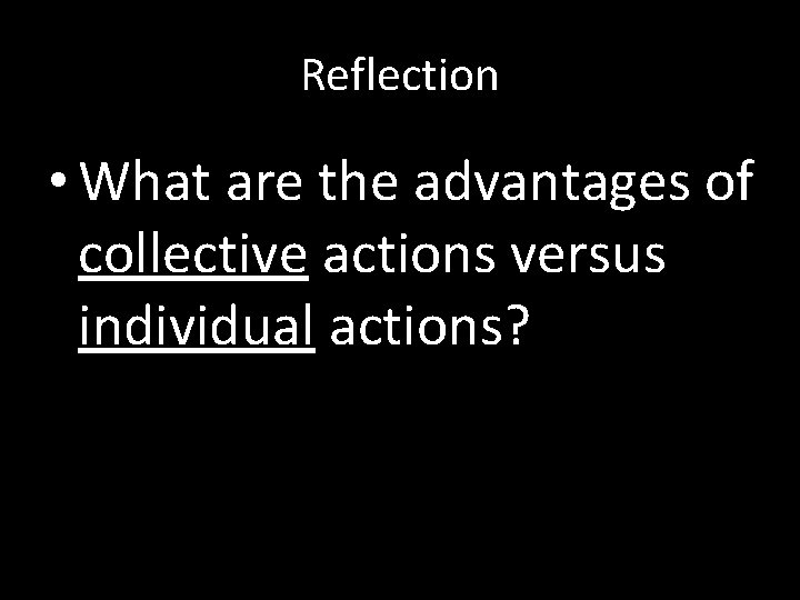 Reflection • What are the advantages of collective actions versus individual actions? 