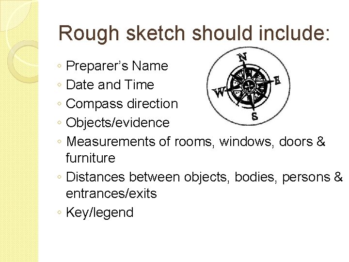 Rough sketch should include: ◦ Preparer’s Name ◦ Date and Time ◦ Compass direction Rough sketch should include: ◦ Preparer’s Name ◦ Date and Time ◦ Compass direction