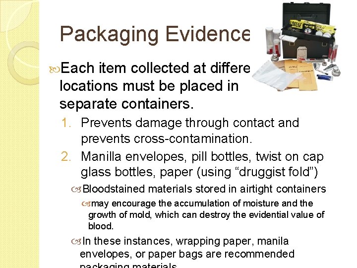 Packaging Evidence Each item collected at different locations must be placed in separate containers. Packaging Evidence Each item collected at different locations must be placed in separate containers.