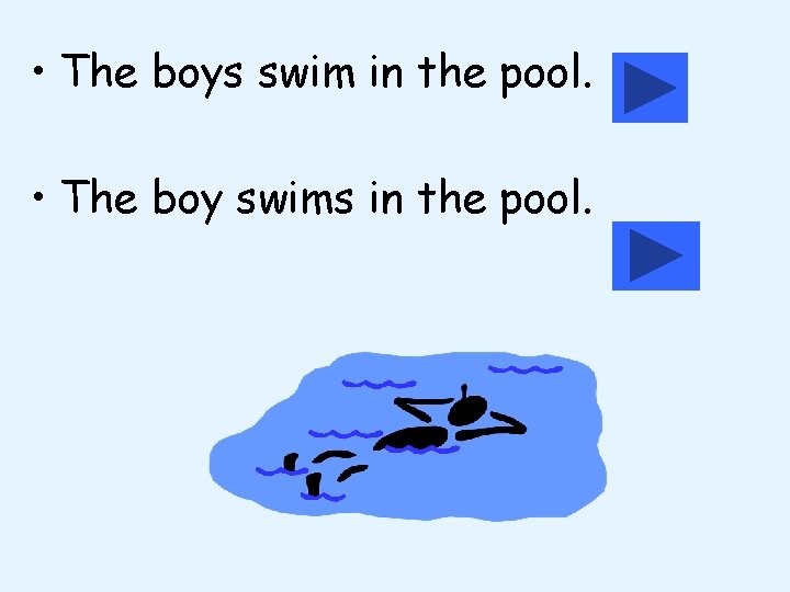  • The boys swim in the pool. • The boy swims in the