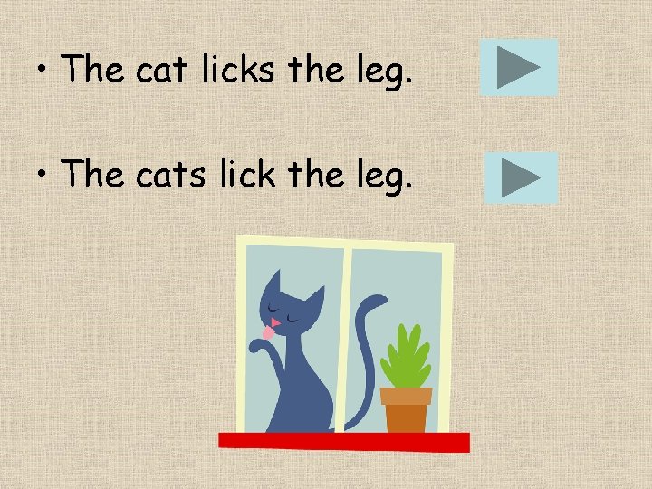  • The cat licks the leg. • The cats lick the leg. 