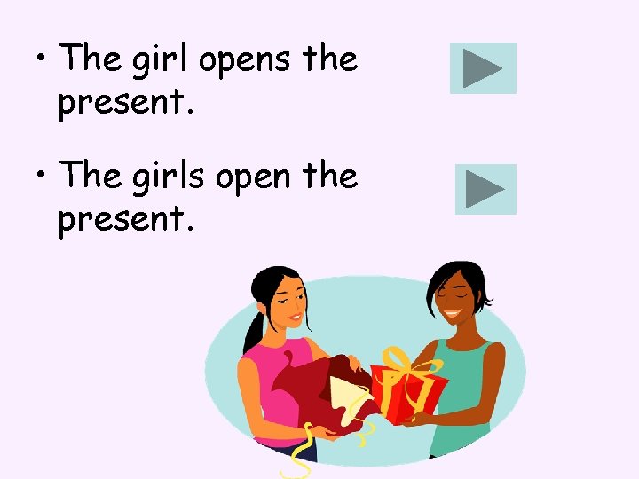  • The girl opens the present. • The girls open the present. 