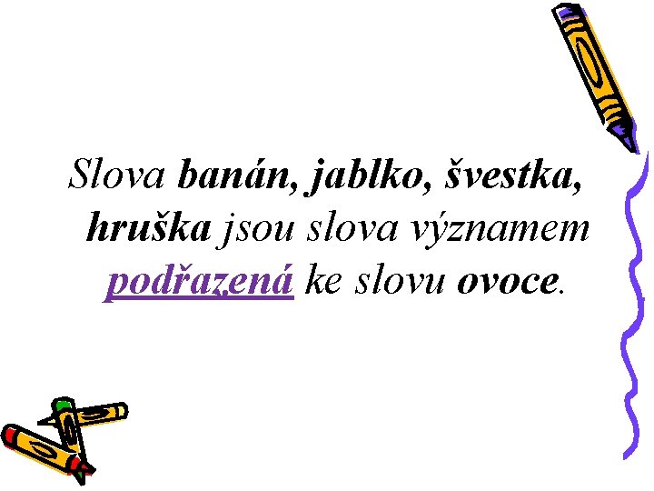 Slova banán, jablko, švestka, hruška jsou slova významem podřazená ke slovu ovoce. 