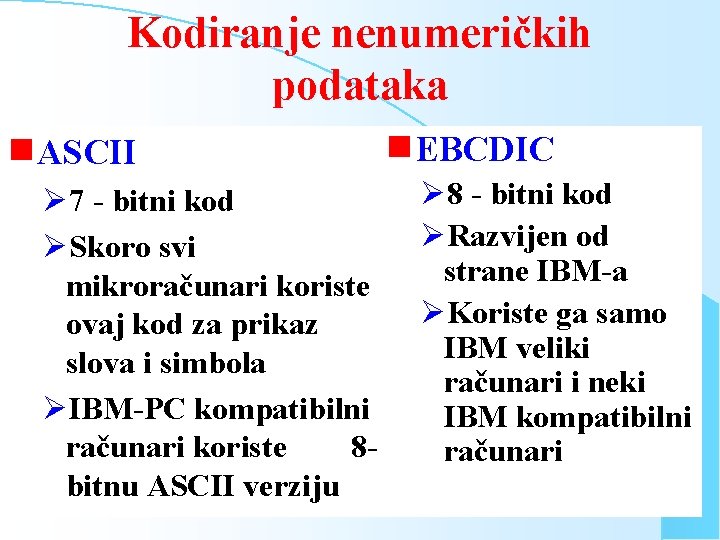 Kodiranje nenumeričkih podataka g. ASCII Ø 7 - bitni kod ØSkoro svi mikroračunari koriste Kodiranje nenumeričkih podataka g. ASCII Ø 7 - bitni kod ØSkoro svi mikroračunari koriste