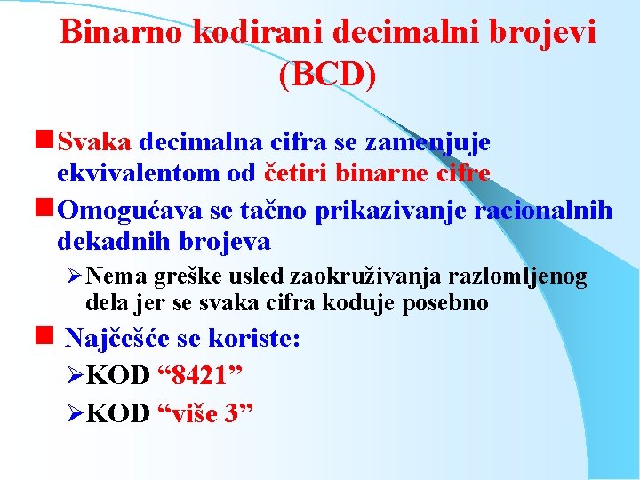 Binarno kodirani decimalni brojevi (BCD) g Svaka decimalna cifra se zamenjuje ekvivalentom od četiri