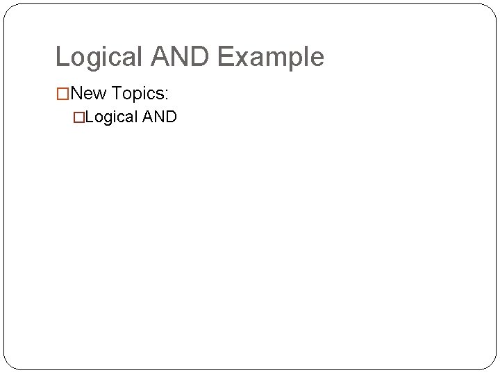 Logical AND Example �New Topics: �Logical AND 