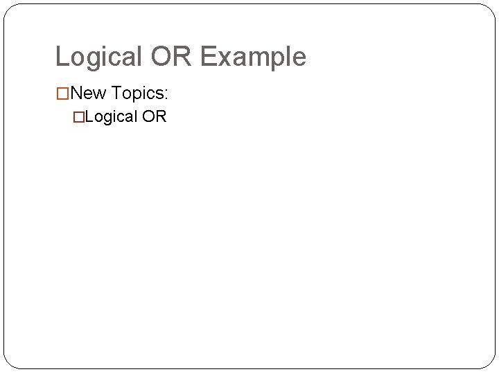 Logical OR Example �New Topics: �Logical OR 