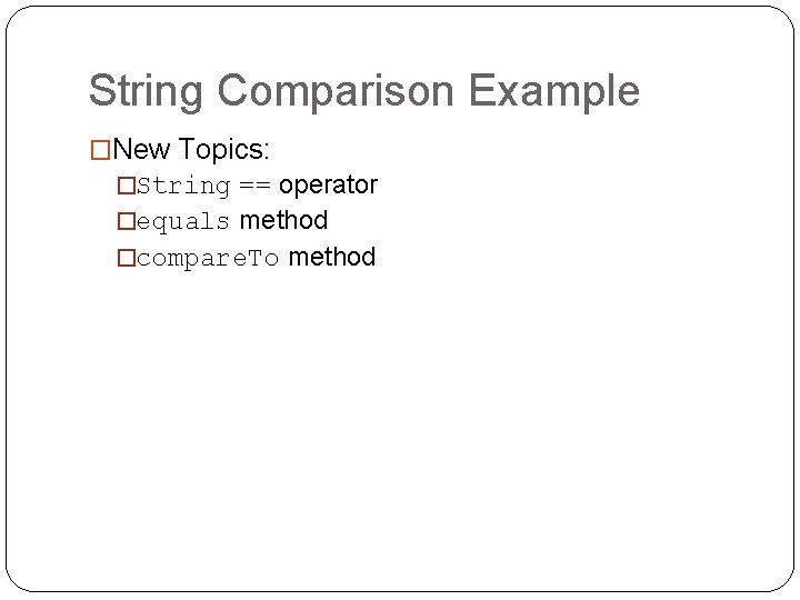 String Comparison Example �New Topics: �String == operator �equals method �compare. To method 