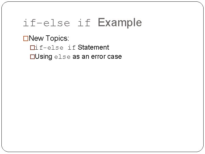 if-else if Example �New Topics: �if-else if Statement �Using else as an error case