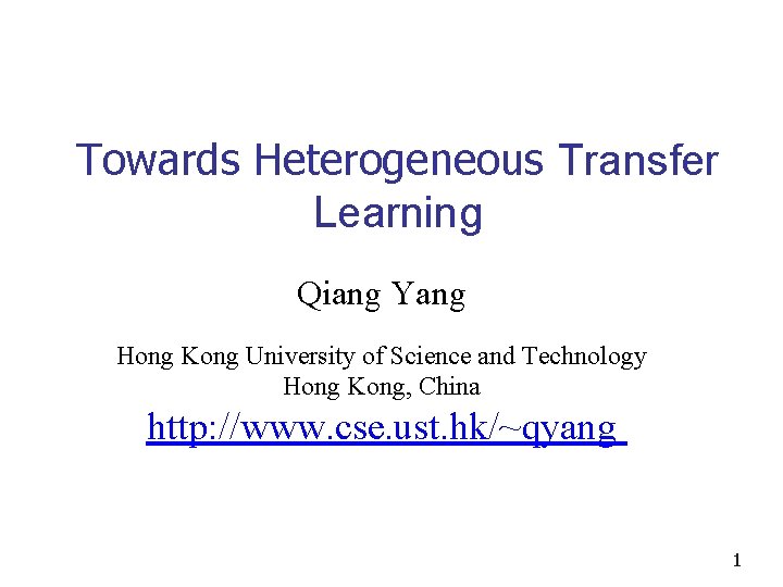 Towards Heterogeneous Transfer Learning Qiang Yang Hong Kong University of Science and Technology Hong
