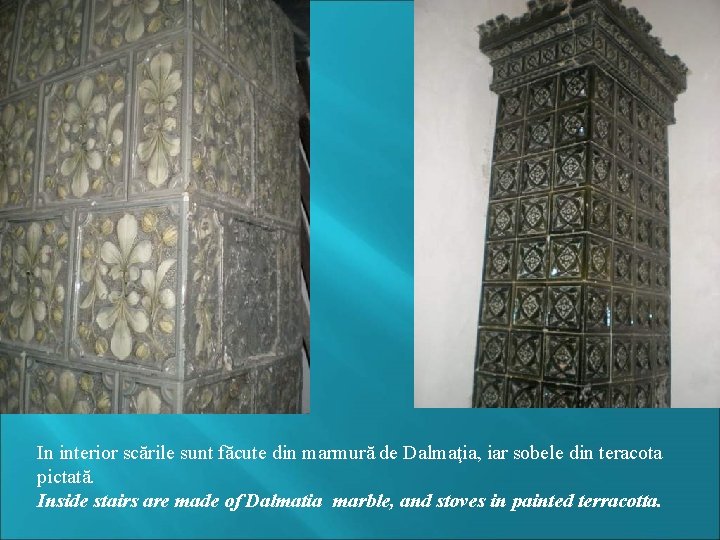 In interior scările sunt făcute din marmură de Dalmaţia, iar sobele din teracota pictată.