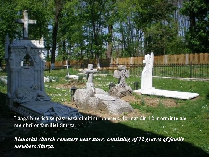 Lângă biserică se păstrează cimitirul boieresc, format din 12 morminte ale membrilor familiei Sturza.